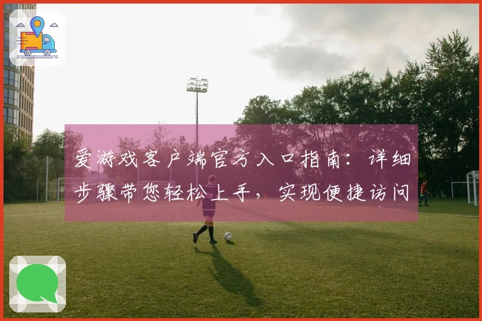 爱游戏客户端官方入口指南：详细步骤带您轻松上手，实现便捷访问体验