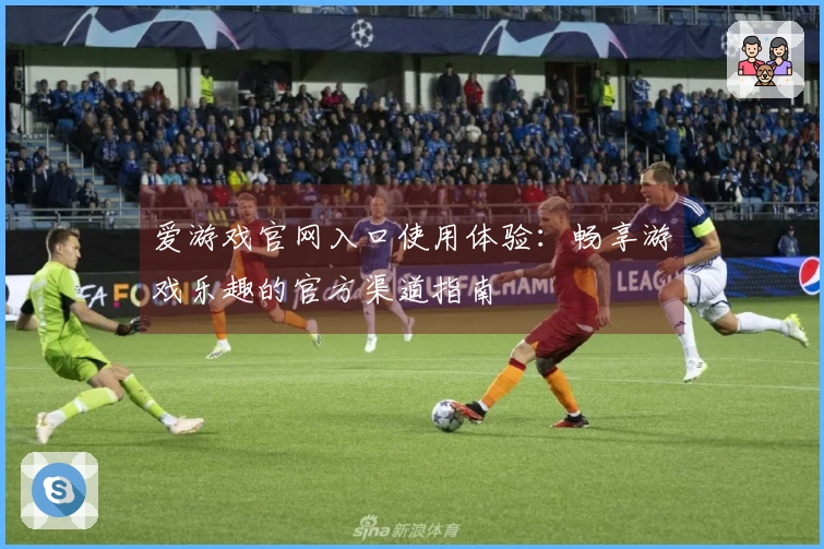 爱游戏官网入口使用体验:畅享游戏乐趣的官方渠道指南