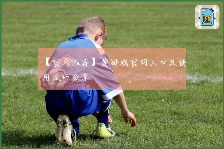【官方推荐】爱游戏官网入口及使用技巧分享