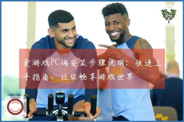 爱游戏PC端安装步骤说明:快速上手指南,让你畅享游戏世界