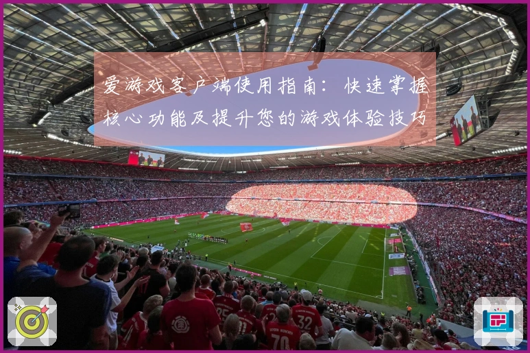 爱游戏客户端使用指南：快速掌握核心功能及提升您的游戏体验技巧分享
