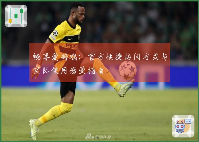 畅享爱游戏:官方快捷访问方式与实际使用感受指南