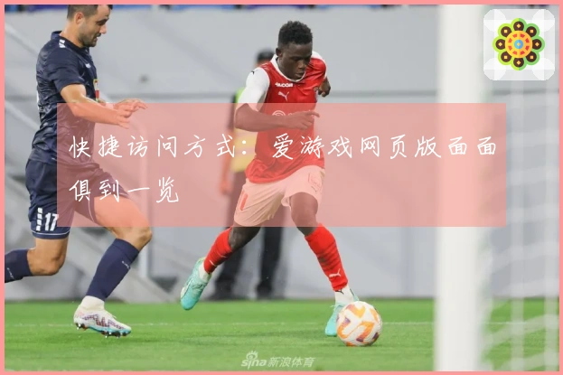 快捷访问方式：爱游戏网页版面面俱到一览