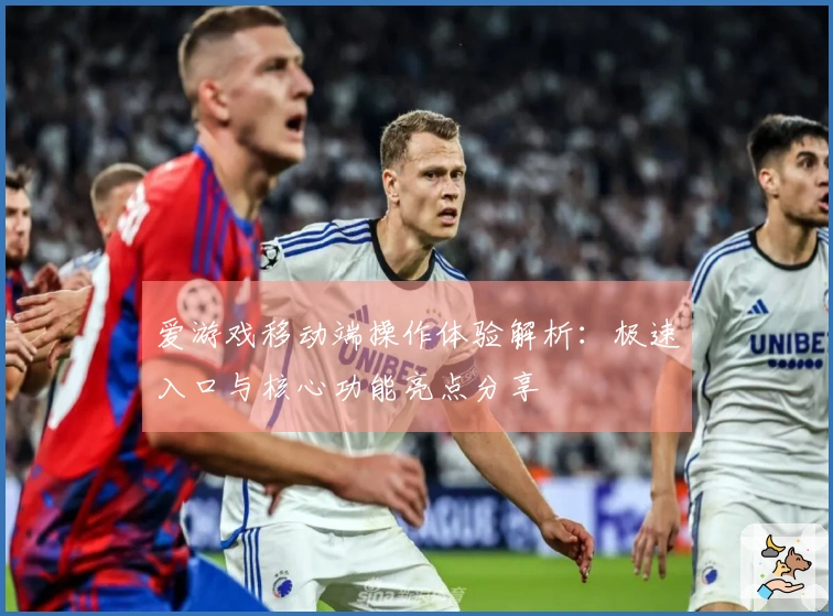 爱游戏移动端操作体验解析：极速入口与核心功能亮点分享