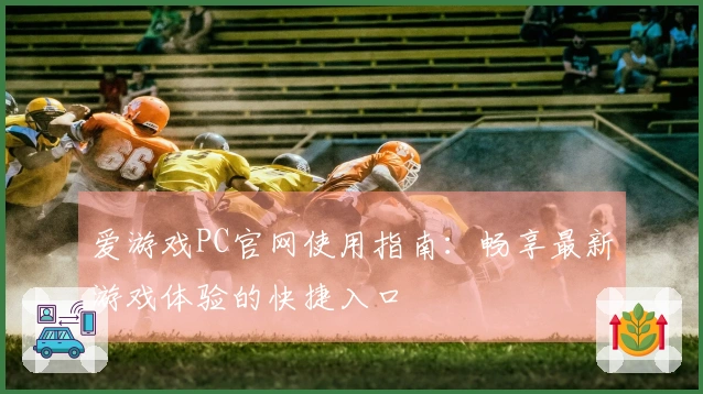 爱游戏PC官网使用指南：畅享最新游戏体验的快捷入口