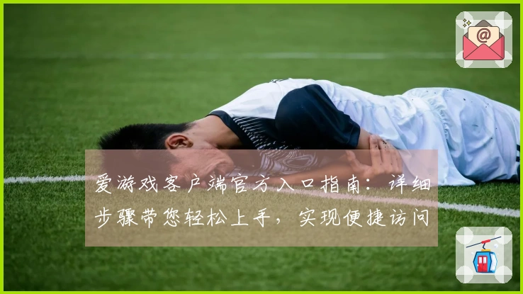爱游戏客户端官方入口指南：详细步骤带您轻松上手，实现便捷访问体验