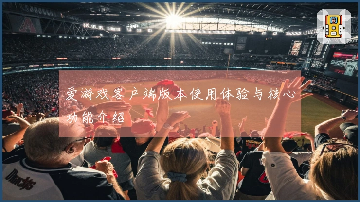 爱游戏客户端版本使用体验与核心功能介绍