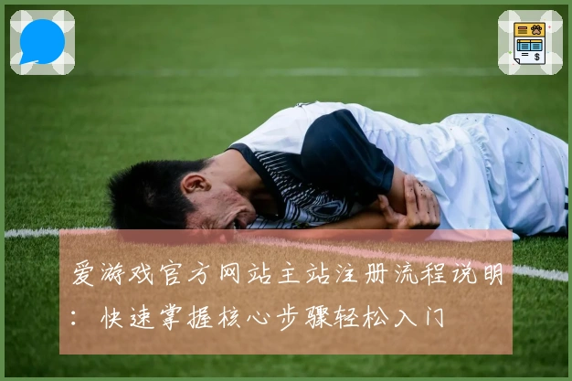 爱游戏官方网站主站注册流程说明：快速掌握核心步骤轻松入门