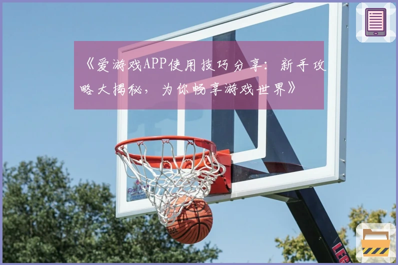 《爱游戏APP使用技巧分享：新手攻略大揭秘，为你畅享游戏世界》