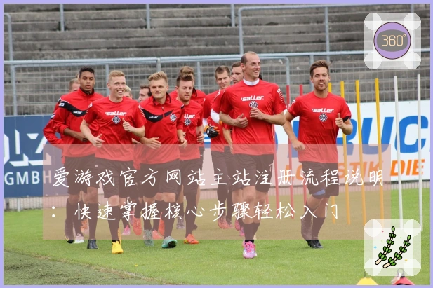 爱游戏官方网站主站注册流程说明:快速掌握核心步骤轻松入门