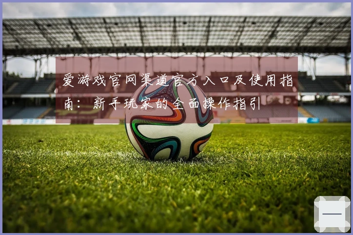 爱游戏官网渠道官方入口及使用指南：新手玩家的全面操作指引
