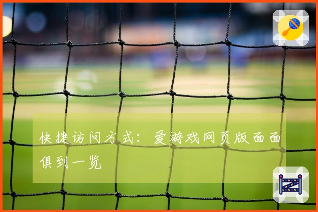 快捷访问方式：爱游戏网页版面面俱到一览