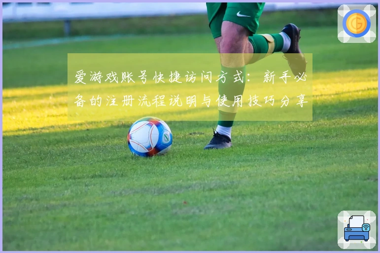 爱游戏账号快捷访问方式：新手必备的注册流程说明与使用技巧分享