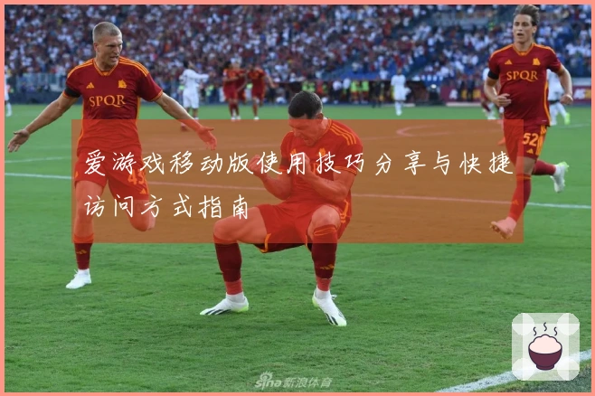 爱游戏移动版使用技巧分享与快捷访问方式指南